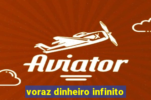 voraz dinheiro infinito